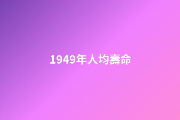 1949年人均壽命(我查了下1949年的出生人口)-第1張-觀點-玄機(jī)派