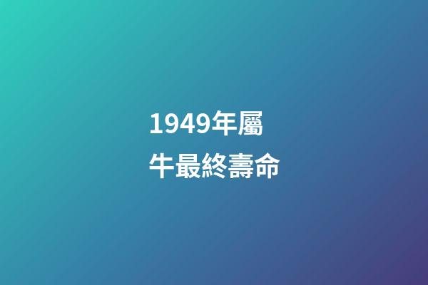 1949年屬牛最終壽命(這三大生肖的人往往錢財不多卻長命百歲)