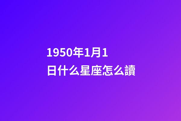 1950年1月1日什么星座怎么讀-第1張-星座運勢-玄機派