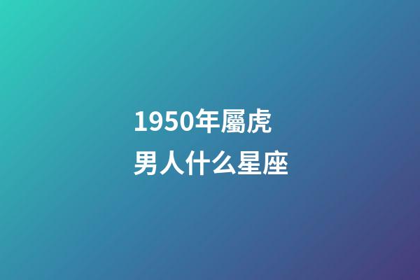 1950年屬虎男人什么星座-第1張-星座運(yùn)勢(shì)-玄機(jī)派