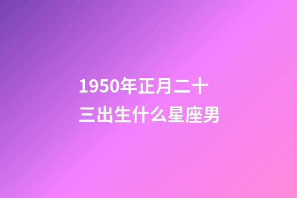 1950年正月二十三出生什么星座男-第1張-星座運勢-玄機派