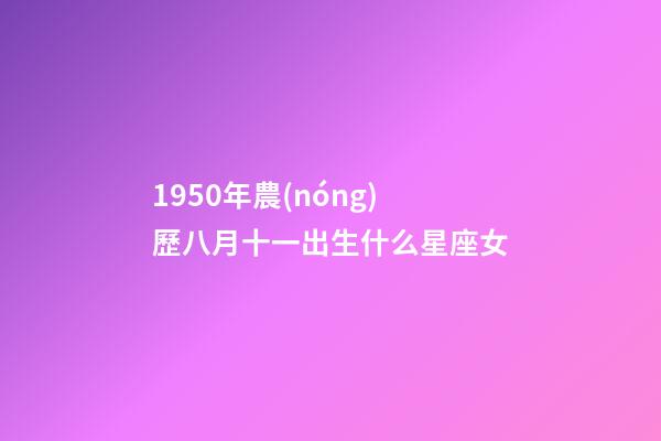 1950年農(nóng)歷八月十一出生什么星座女-第1張-星座運(yùn)勢(shì)-玄機(jī)派