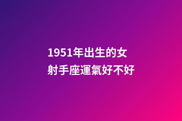1951年出生的女射手座運氣好不好-第1張-星座運勢-玄機派