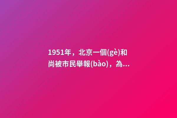 1951年，北京一個(gè)和尚被市民舉報(bào)，為何被公審判處死刑？-第1張-觀點(diǎn)-玄機(jī)派