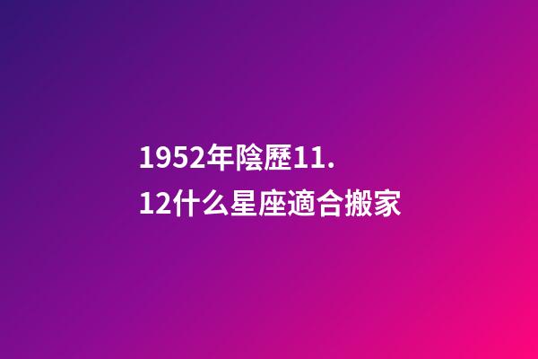 1952年陰歷11.12什么星座適合搬家-第1張-星座運勢-玄機派