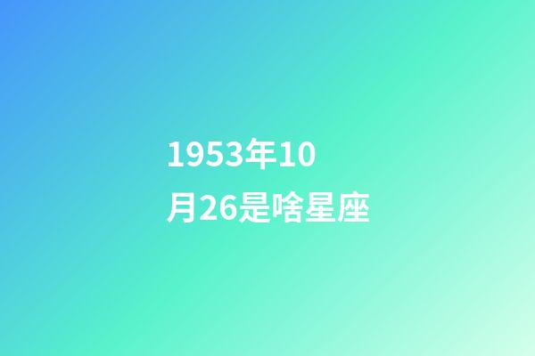 1953年10月26是啥星座-第1張-星座運勢-玄機派