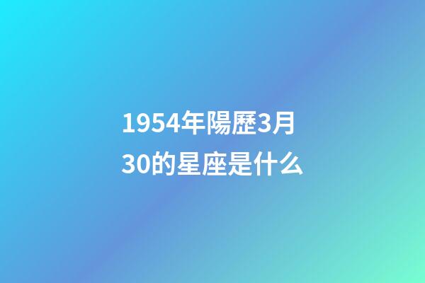 1954年陽歷3月30的星座是什么-第1張-星座運勢-玄機派