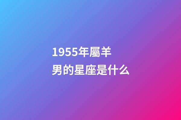 1955年屬羊男的星座是什么-第1張-星座運(yùn)勢(shì)-玄機(jī)派
