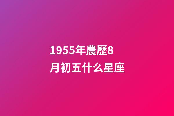 1955年農歷8月初五什么星座-第1張-星座運勢-玄機派