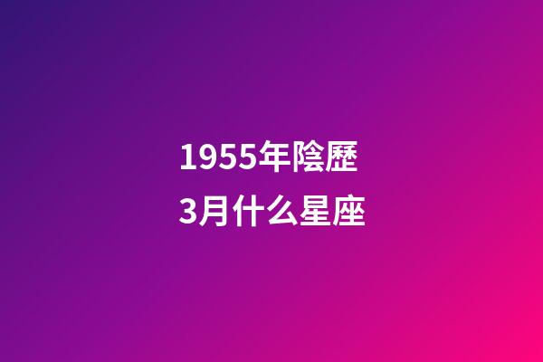 1955年陰歷3月什么星座-第1張-星座運勢-玄機派