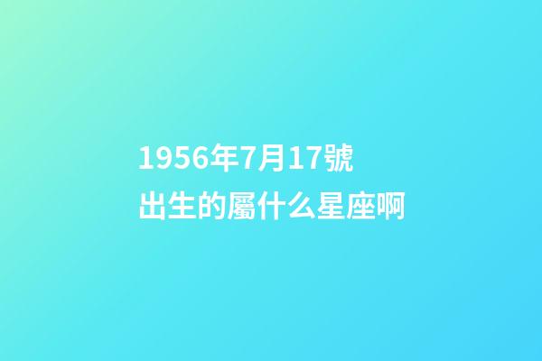 1956年7月17號出生的屬什么星座啊-第1張-星座運勢-玄機派