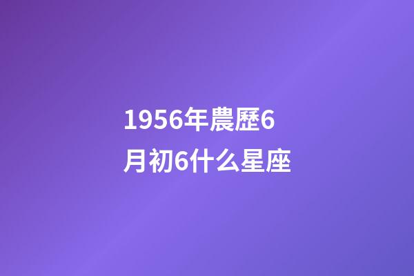 1956年農歷6月初6什么星座-第1張-星座運勢-玄機派