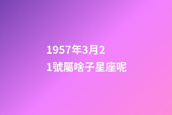 1957年3月21號屬啥子星座呢-第1張-星座運勢-玄機派