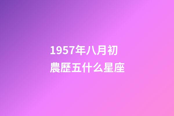 1957年八月初農歷五什么星座-第1張-星座運勢-玄機派