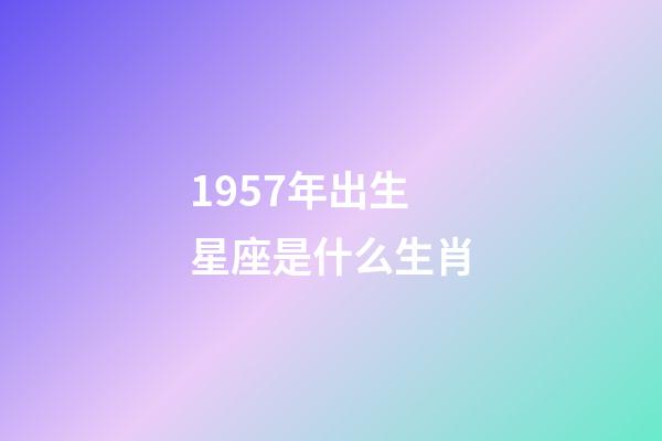 1957年出生星座是什么生肖-第1張-星座運勢-玄機派