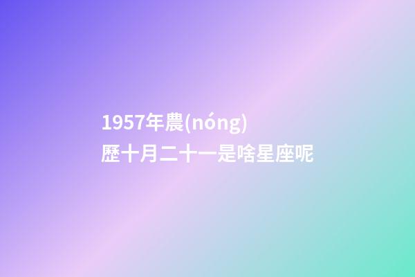 1957年農(nóng)歷十月二十一是啥星座呢-第1張-星座運(yùn)勢(shì)-玄機(jī)派