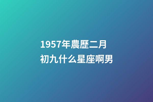 1957年農歷二月初九什么星座啊男-第1張-星座運勢-玄機派