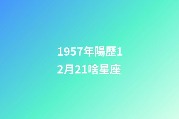 1957年陽歷12月21啥星座-第1張-星座運勢-玄機派