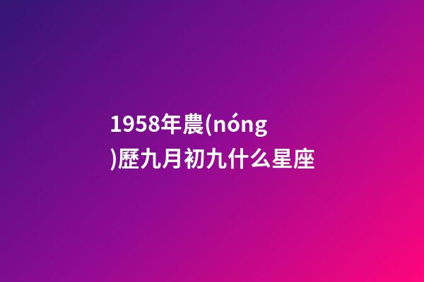 1958年農(nóng)歷九月初九什么星座-第1張-星座運勢-玄機派