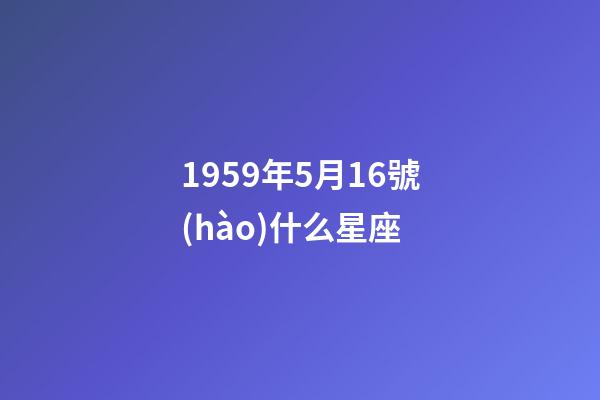1959年5月16號(hào)什么星座-第1張-星座運(yùn)勢(shì)-玄機(jī)派