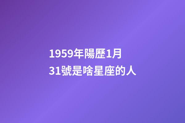 1959年陽歷1月31號是啥星座的人-第1張-星座運勢-玄機派