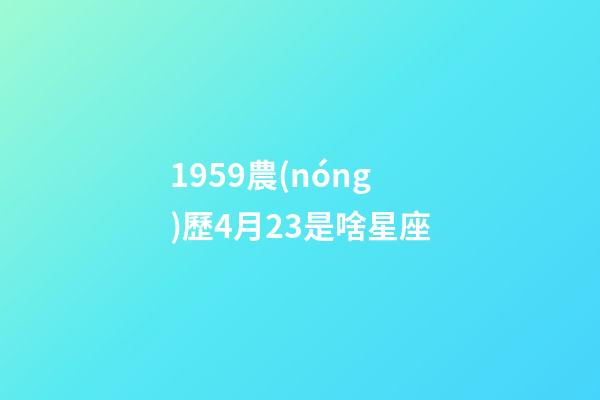 1959農(nóng)歷4月23是啥星座-第1張-星座運(yùn)勢-玄機(jī)派