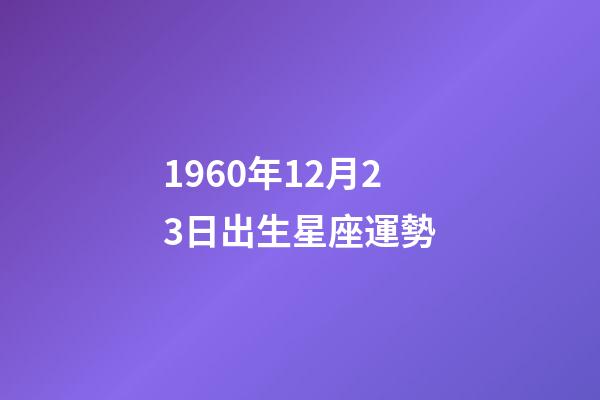 1960年12月23日出生星座運勢-第1張-星座運勢-玄機派