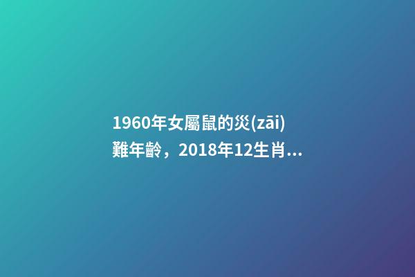 1960年女屬鼠的災(zāi)難年齡，2018年12生肖會遇到的劫難和出現(xiàn)的月份-第1張-觀點-玄機派
