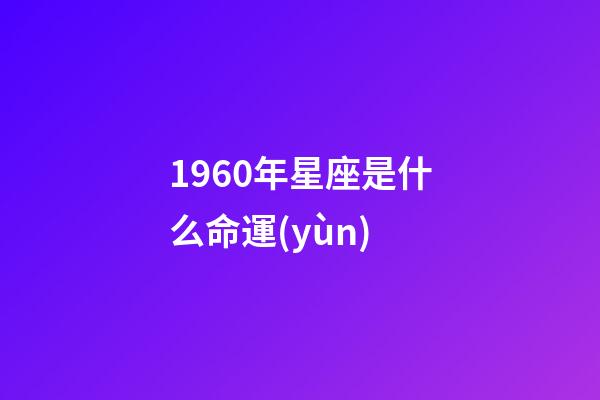 1960年星座是什么命運(yùn)-第1張-星座運(yùn)勢-玄機(jī)派