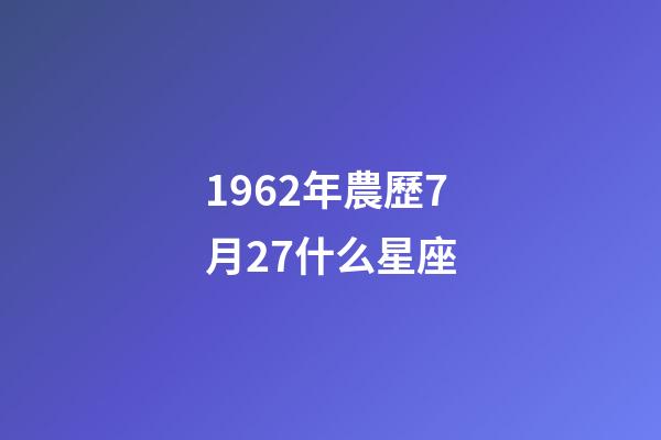 1962年農歷7月27什么星座-第1張-星座運勢-玄機派