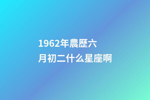 1962年農歷六月初二什么星座啊-第1張-星座運勢-玄機派