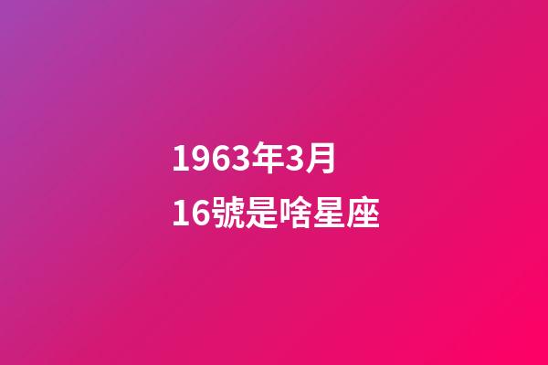 1963年3月16號是啥星座-第1張-星座運勢-玄機派