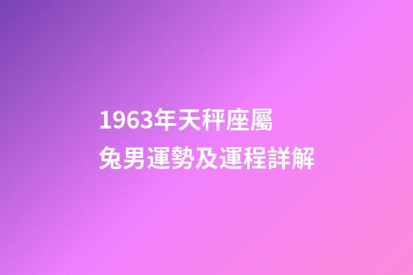 1963年天秤座屬兔男運勢及運程詳解-第1張-星座運勢-玄機派