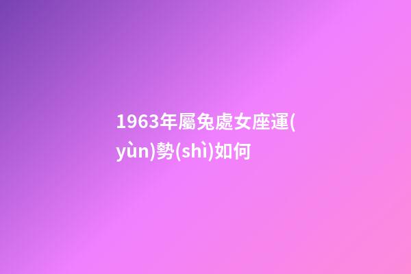 1963年屬兔處女座運(yùn)勢(shì)如何-第1張-星座運(yùn)勢(shì)-玄機(jī)派