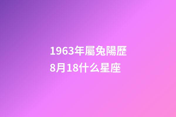 1963年屬兔陽歷8月18什么星座-第1張-星座運勢-玄機派