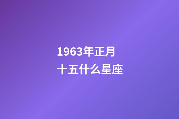 1963年正月十五什么星座-第1張-星座運勢-玄機派