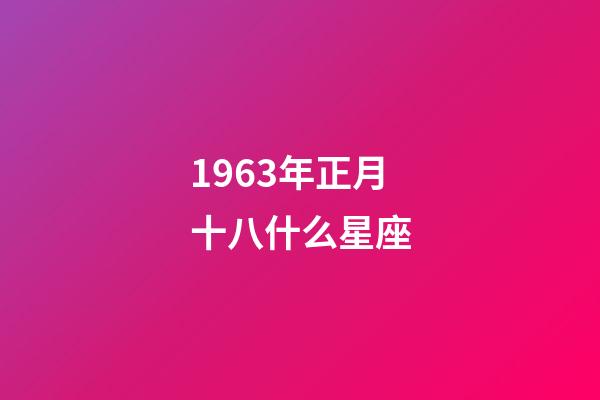 1963年正月十八什么星座-第1張-星座運勢-玄機派