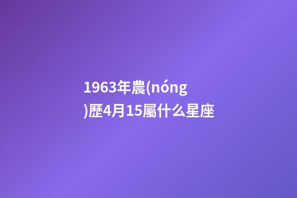 1963年農(nóng)歷4月15屬什么星座-第1張-星座運(yùn)勢-玄機(jī)派