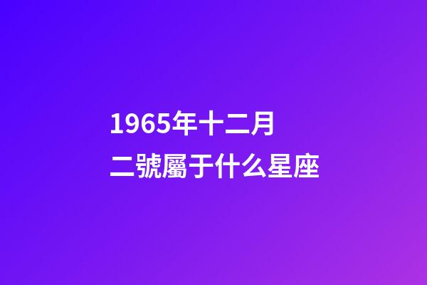 1965年十二月二號屬于什么星座-第1張-星座運勢-玄機派