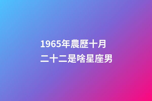 1965年農歷十月二十二是啥星座男-第1張-星座運勢-玄機派