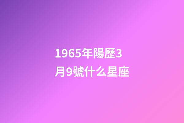 1965年陽歷3月9號什么星座-第1張-星座運勢-玄機派
