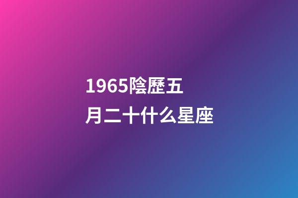 1965陰歷五月二十什么星座-第1張-星座運勢-玄機派