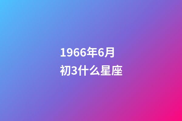1966年6月初3什么星座-第1張-星座運勢-玄機派