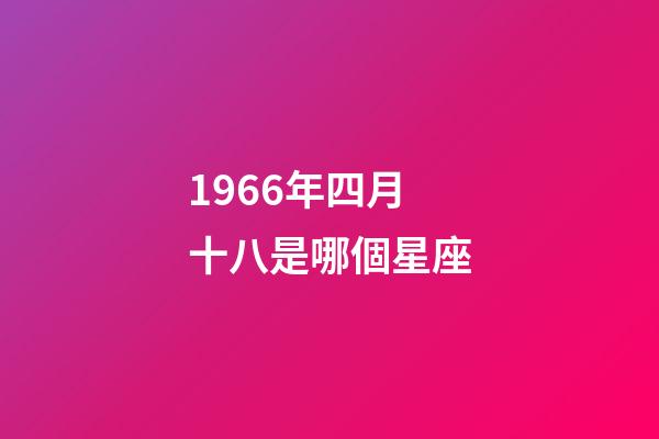 1966年四月十八是哪個星座-第1張-星座運勢-玄機派