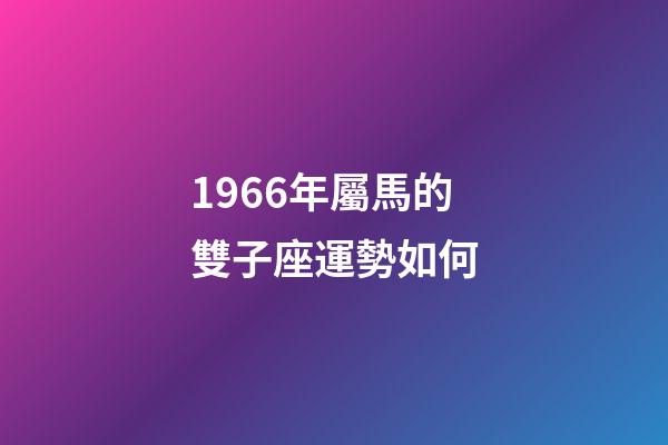 1966年屬馬的雙子座運勢如何-第1張-星座運勢-玄機派