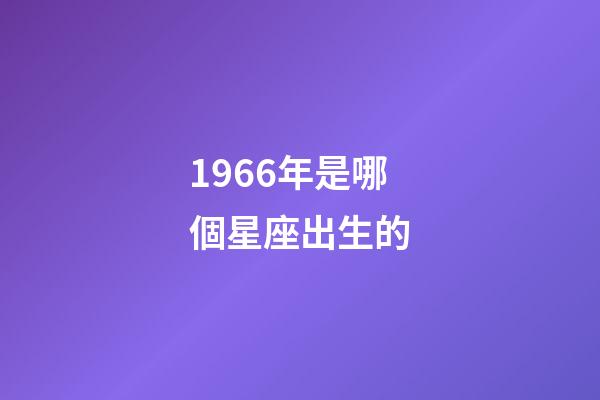 1966年是哪個星座出生的-第1張-星座運勢-玄機派