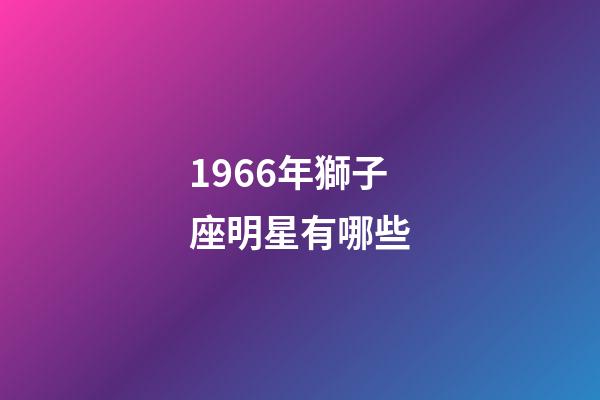 1966年獅子座明星有哪些-第1張-星座運勢-玄機派