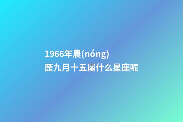 1966年農(nóng)歷九月十五屬什么星座呢-第1張-星座運勢-玄機派