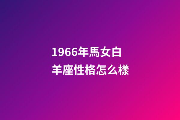 1966年馬女白羊座性格怎么樣-第1張-星座運勢-玄機派