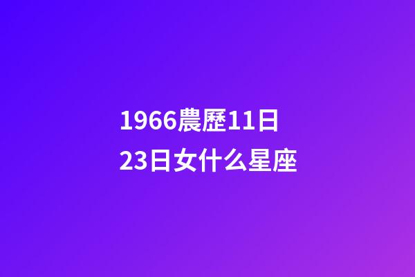 1966農歷11日23日女什么星座-第1張-星座運勢-玄機派